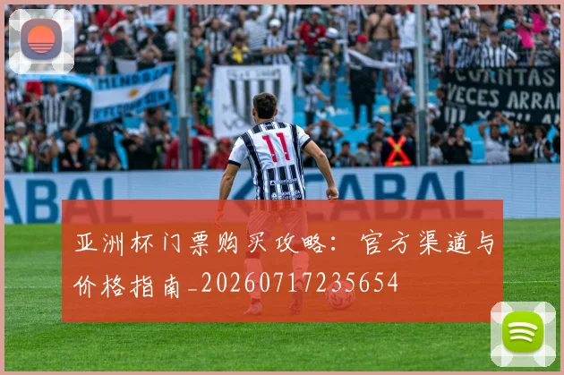 亚洲杯门票购买攻略：官方渠道与价格指南_20260717235654
