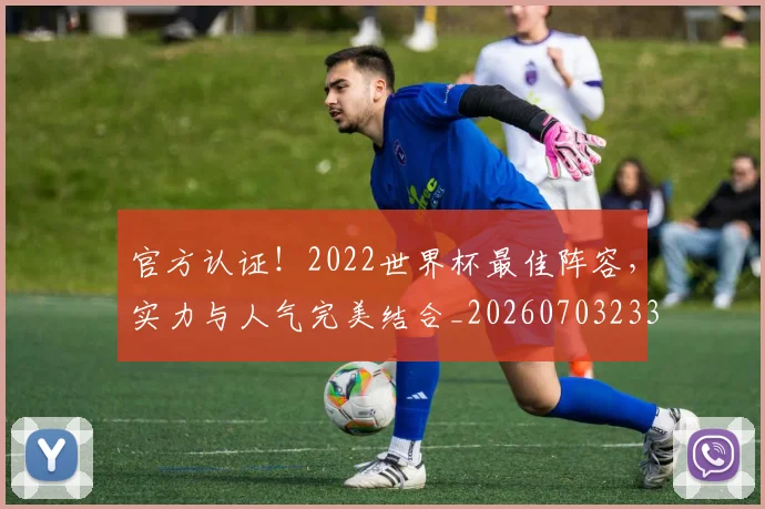 官方认证！2022世界杯最佳阵容，实力与人气完美结合_20260703233559