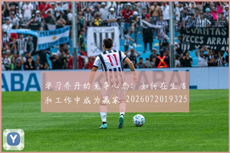 学习乔丹的竞争心态：如何在生活和工作中成为赢家_20260720193258