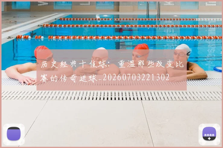 历史经典十佳球：重温那些改变比赛的传奇进球_20260703221302