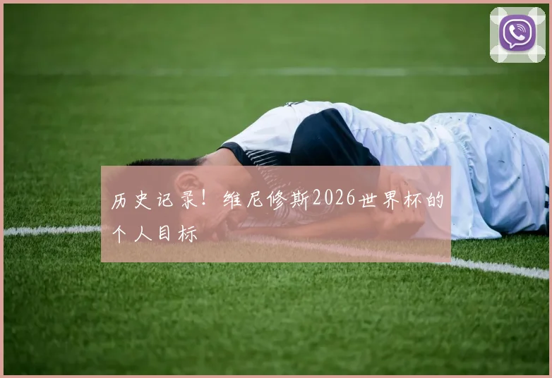 历史记录！维尼修斯2026世界杯的个人目标