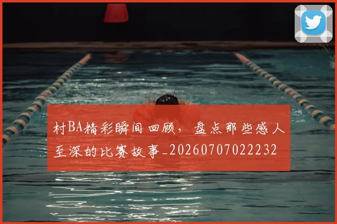 村BA精彩瞬间回顾,盘点那些感人至深的比赛故事_20260707022232