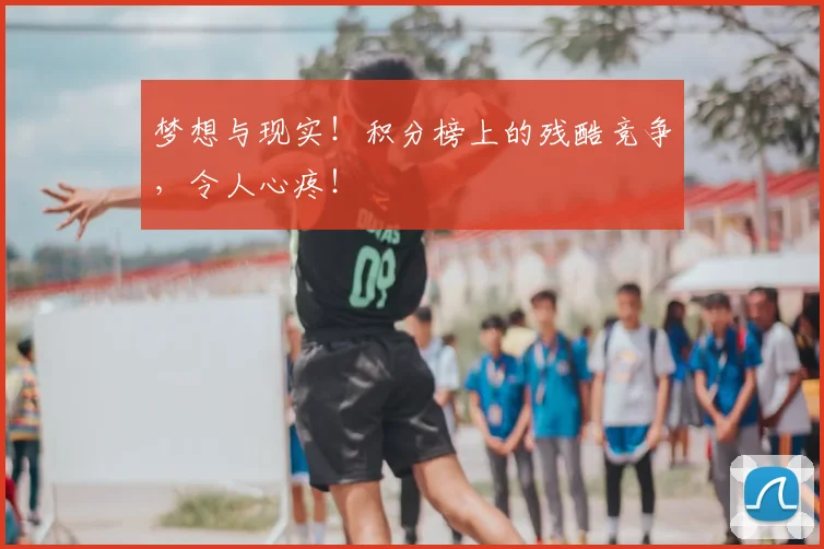 梦想与现实！积分榜上的残酷竞争，令人心疼！