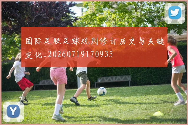 国际足联足球规则修订历史与关键变化_20260719170935