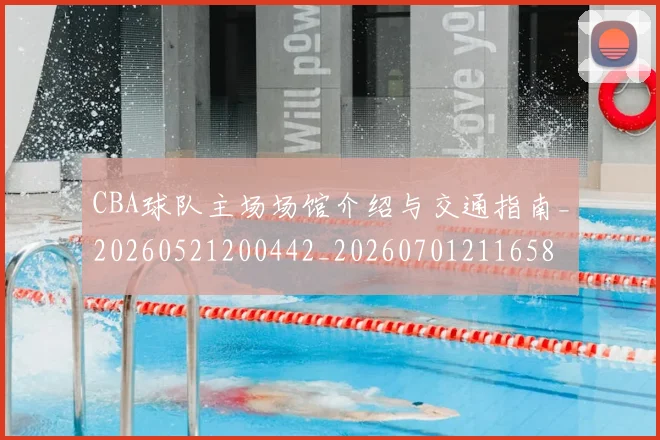 CBA球队主场场馆介绍与交通指南_20260521200442_20260701211658
