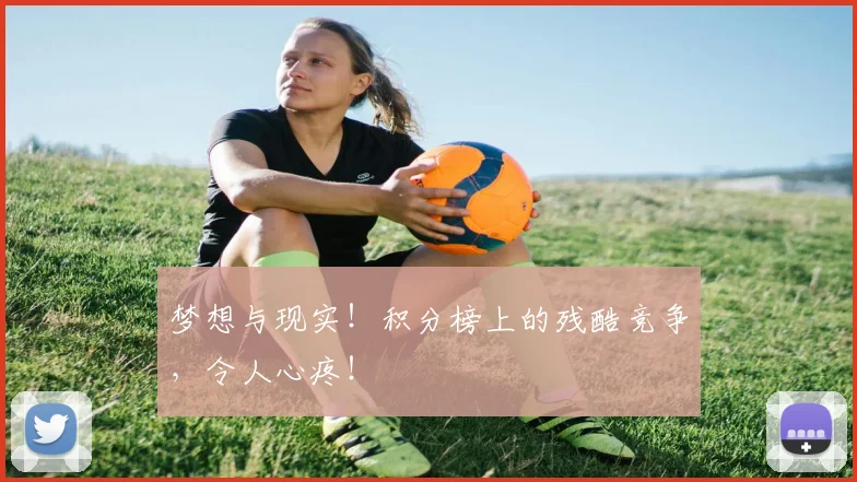 梦想与现实！积分榜上的残酷竞争，令人心疼！