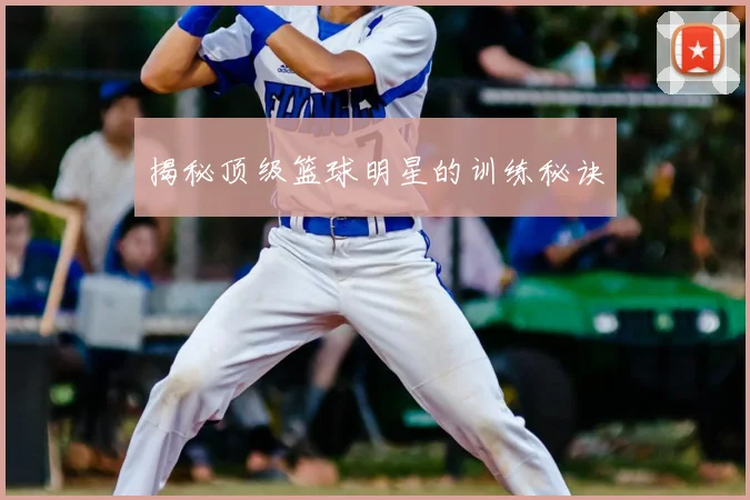 揭秘顶级篮球明星的训练秘诀