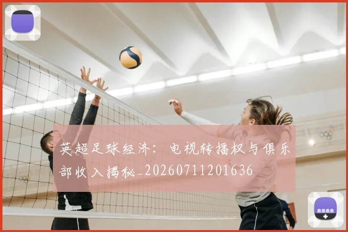 英超足球经济：电视转播权与俱乐部收入揭秘_20260711201636