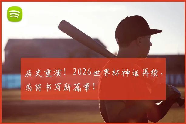 历史重演！2026世界杯神话再续，或将书写新篇章！