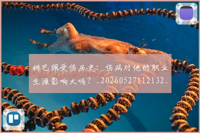 姆巴佩受伤历史:伤病对他的职业生涯影响大吗?_20260527112132_20260703231353_20260720185023