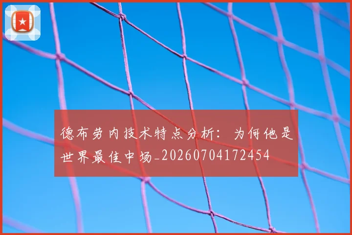 德布劳内技术特点分析:为何他是世界最佳中场_20260704172454