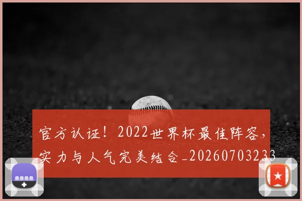 官方认证！2022世界杯最佳阵容，实力与人气完美结合_20260703233559