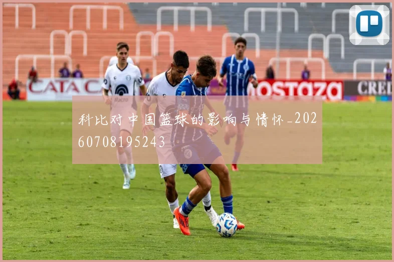 科比对中国篮球的影响与情怀_20260708195243