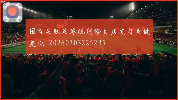 国际足联足球规则修订历史与关键变化_20260703225235