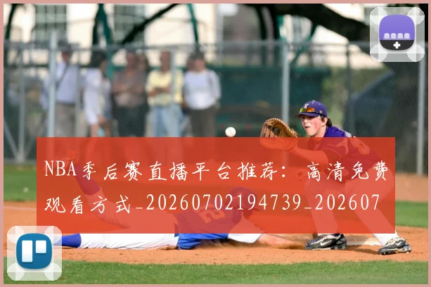NBA季后赛直播平台推荐：高清免费观看方式_20260702194739_20260714212350