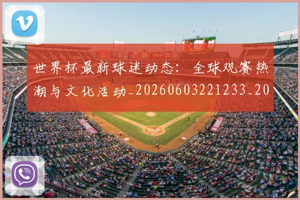 世界杯最新球迷动态：全球观赛热潮与文化活动_20260603221233_20260702174649_20260715192224