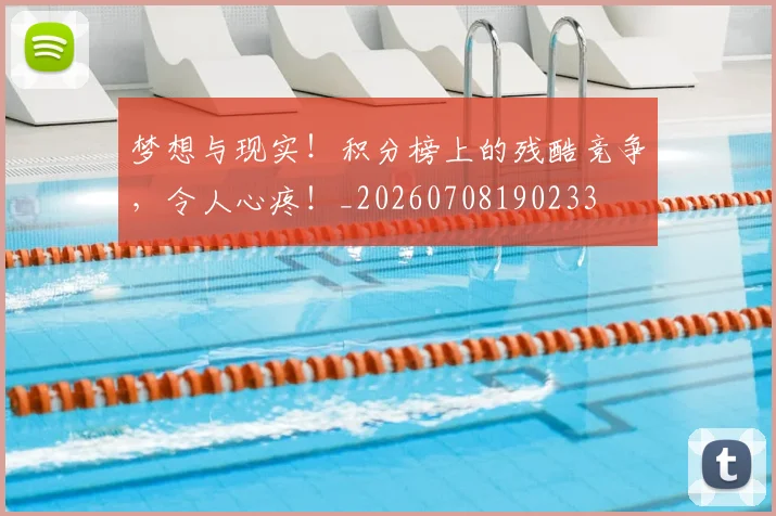 梦想与现实!积分榜上的残酷竞争,令人心疼!_20260708190233