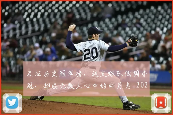 足坛历史冠军榜，这支球队低调夺冠，却成无数人心中的白月光_20260711204356