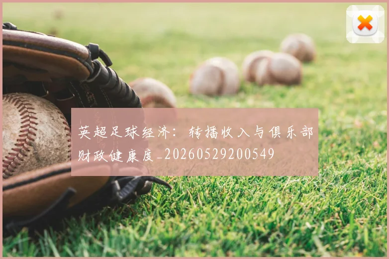 英超足球经济：转播收入与俱乐部财政健康度_20260529200549