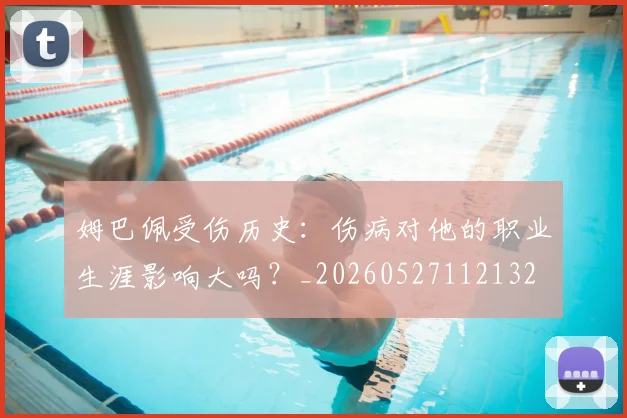 姆巴佩受伤历史：伤病对他的职业生涯影响大吗？_20260527112132