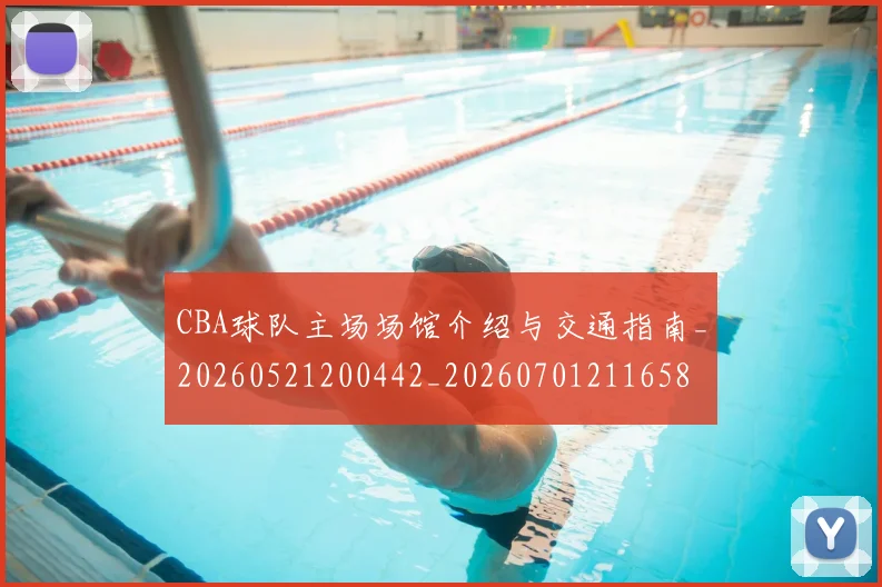 CBA球队主场场馆介绍与交通指南_20260521200442_20260701211658