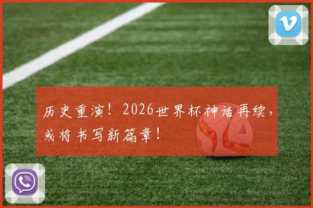历史重演!2026世界杯神话再续,或将书写新篇章!