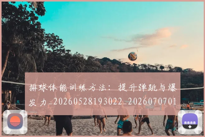 排球体能训练方法：提升弹跳与爆发力_20260528193022_20260707015039_20260723183223
