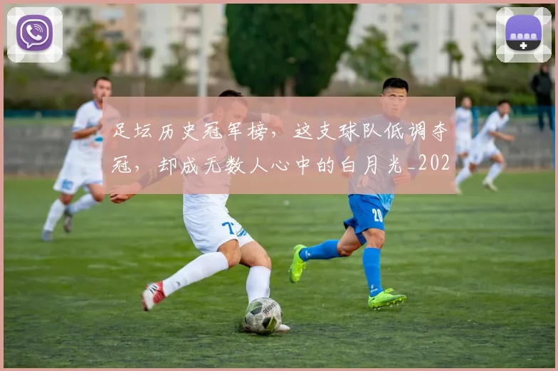 足坛历史冠军榜，这支球队低调夺冠，却成无数人心中的白月光_20260711204356